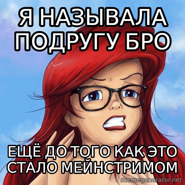 Hipster Ariel meme: Я называла подругу бро / ещё ДО ТОГО КАК ЭТО СТАЛО МЕЙНСТРИМОм