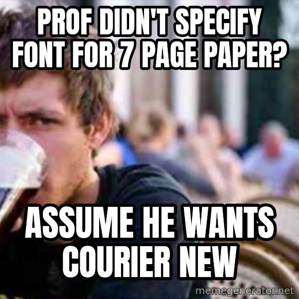 The Lazy College Senior meme: prof didn't specify font for 7 page paper? / assume he wants courier new