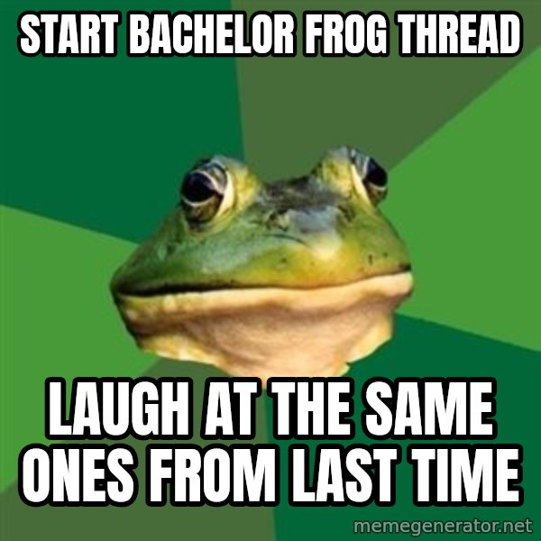 Foul Bachelor Frog meme: Start bachelor frog thread / Laugh at the same ones from last time