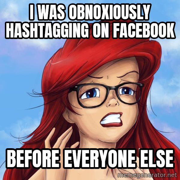 Hipster Ariel meme: I was obnoxiously hashtagging on facebook / before everyone else