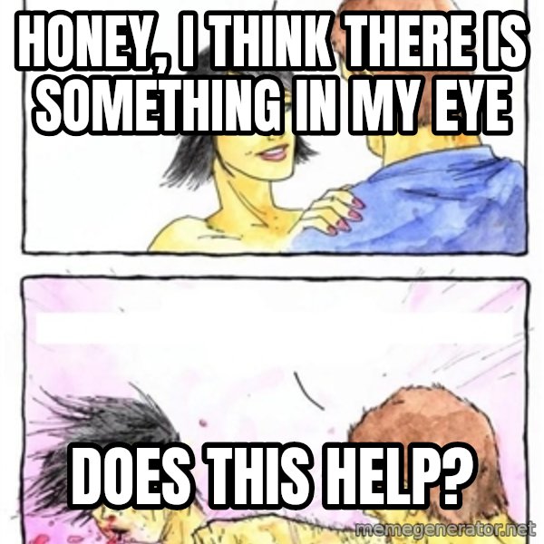Alpha Boyfriend meme: honey, i think there is something in my eye / does this help?