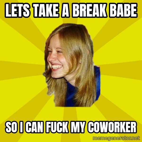 Trologirl meme: lets take a break babe / So i can fuck my coworker