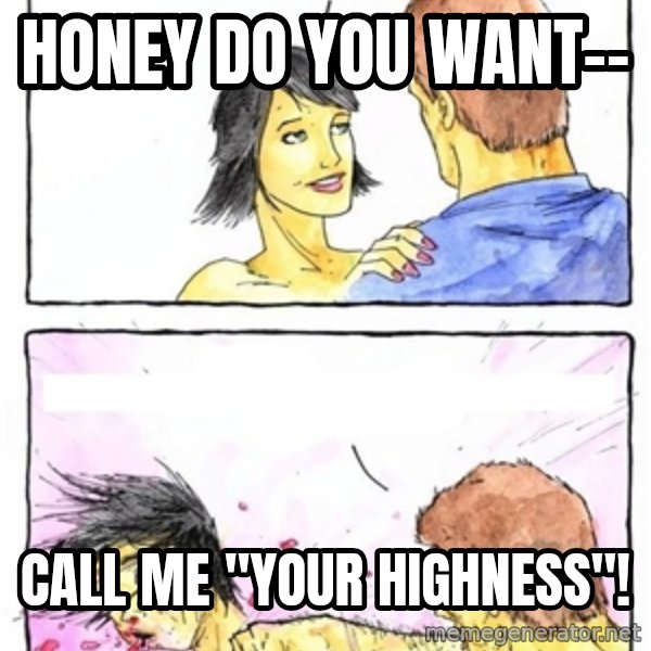 Alpha Boyfriend meme: honey do you want-- / call me "your highness"!