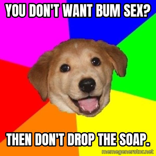 Advice Dog meme: you don't want bum sex? / then don't drop the soap.