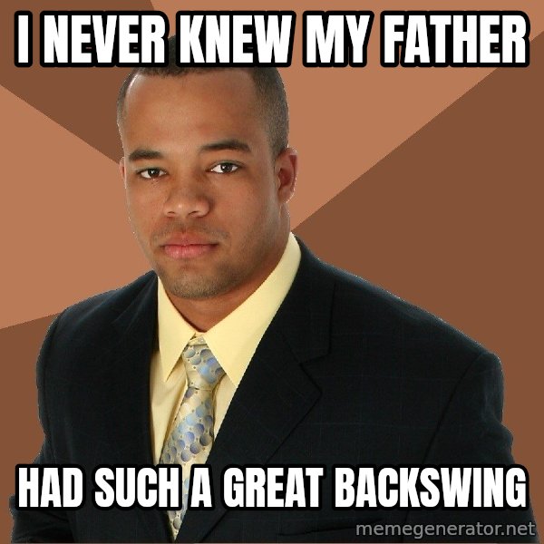 Successful Black Man meme: i never knew my father / had such a great backswing