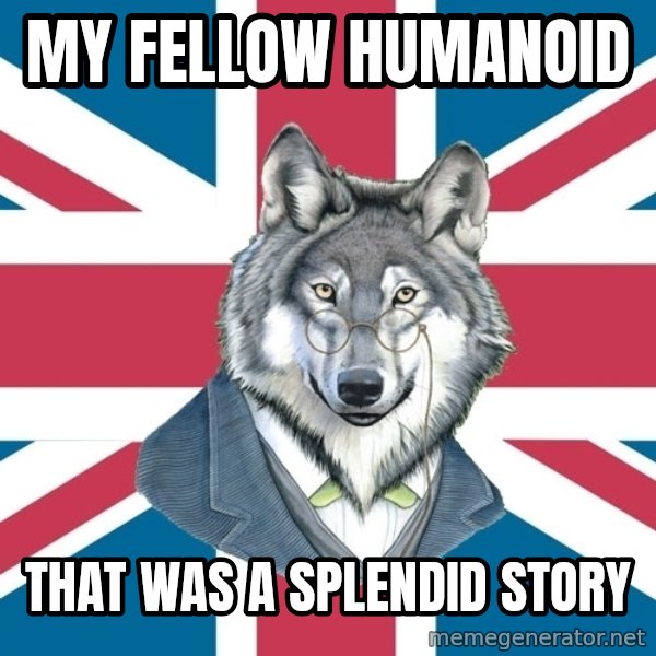 Sir Courage Wolf Esquire meme: My fellow humanoid / that was a splendid story