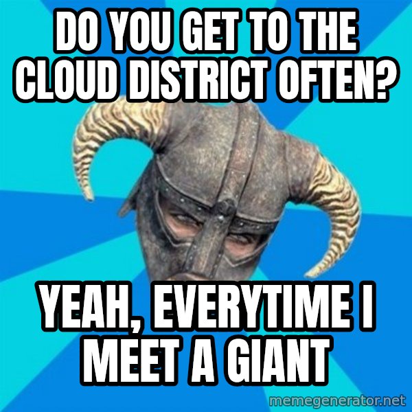 skyrim stan meme: Do you get to the cloud district often? / Yeah, everytime i meet a giant