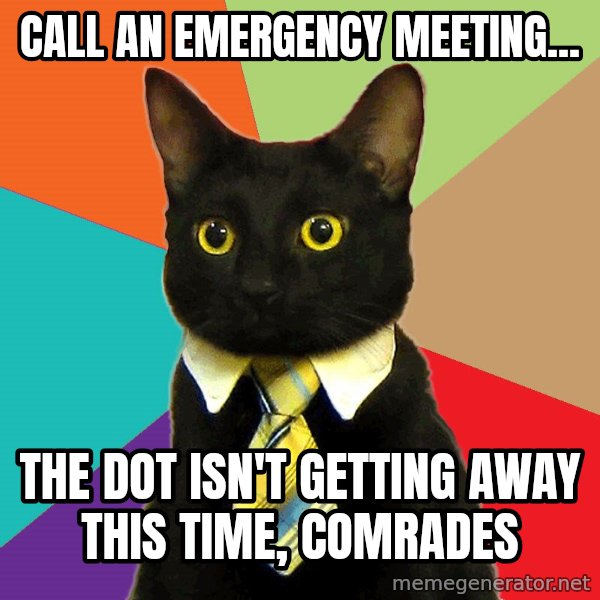 Business Cat meme: Call an emergency meeting... / The dot isn't getting away this time, comrades