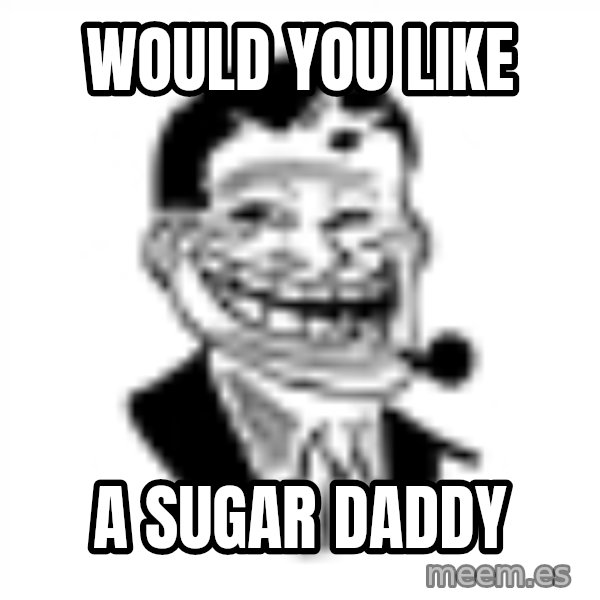 Troll Dad meme: Would you like / a sugar daddy