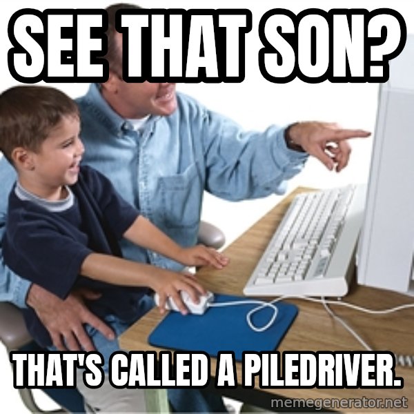 Computer dad meme: See that son? / that's called a piledriver.