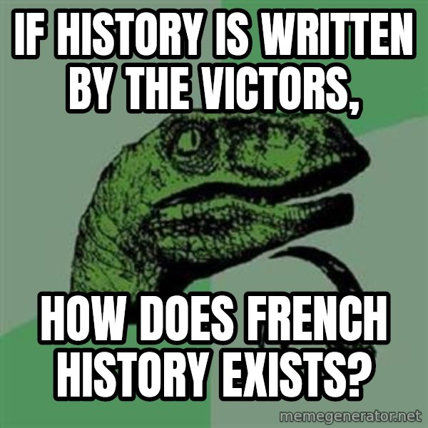 Philosoraptor meme: If History is written by the Victors, / How does French History Exists?