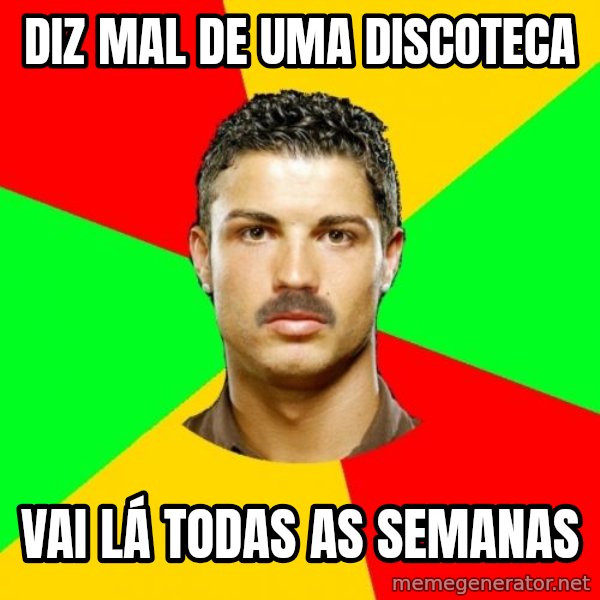The Portuguese meme: diz mal de uma discoteca / vai lá todas as semanas