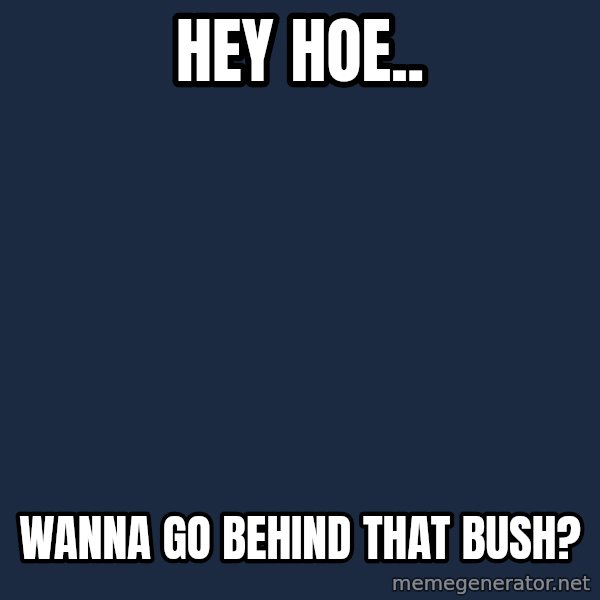Spongebob meme: Hey hoe.. / wanna go behind that bush?