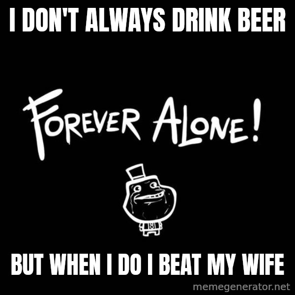 The Most Interesting Man In The World meme: i don't always drink beer / but when i do i beat my wife