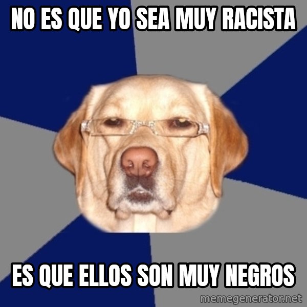 Racist Dog meme: no es que yo sea muy racista / es que ellos son muy negros