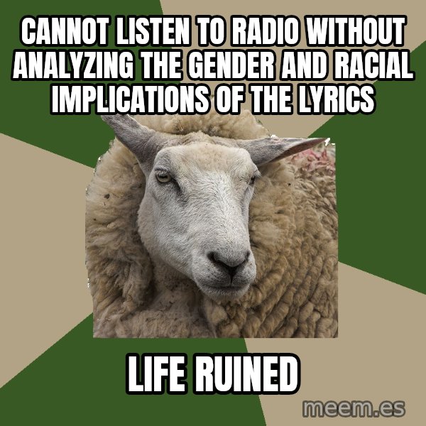 Sociology Student Sheep meme: Cannot listen to radio without analyzing the gender and racial implications of the  lyrics / life ruined