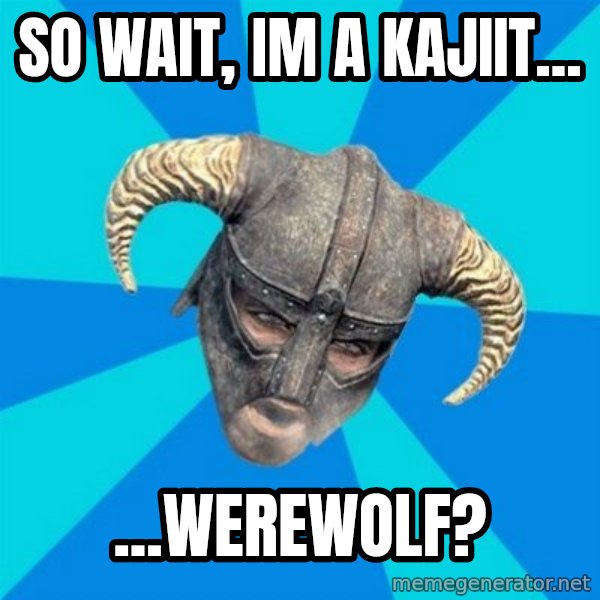 skyrim stan meme: So wait, Im a kajiit... / ...werewolf?