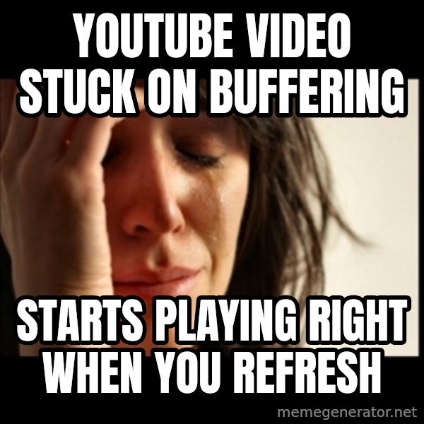 First World Problems meme: youtube video stuck on buffering / starts playing right when you refresh