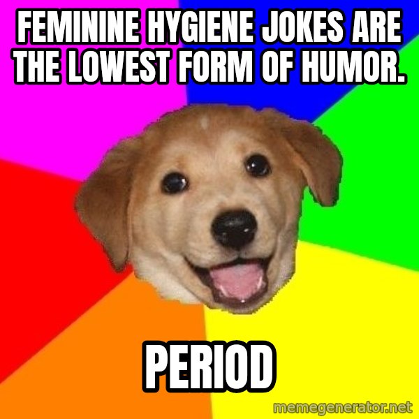 Advice Dog meme: Feminine Hygiene jokes are the lowest form of humor. / period