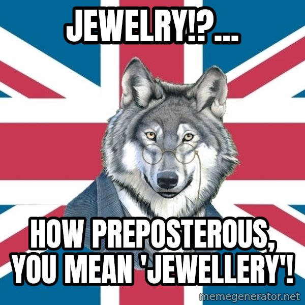Sir Courage Wolf Esquire meme: Jewelry!?... / How PREPOSTEROUS, You mean 'Jewellery'!