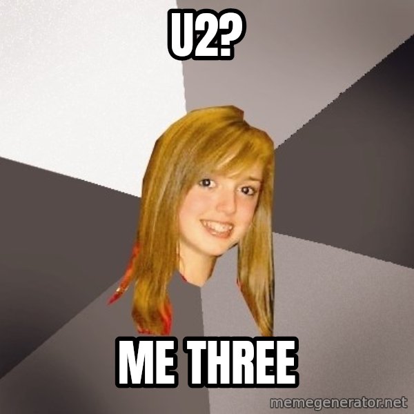 Musically Oblivious 8th Grader meme: u2? / me three