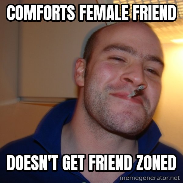 Good Guy Greg meme: Comforts female friend / Doesn't get friend zoned