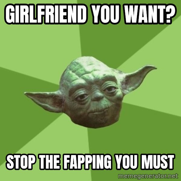 Advice Yoda Gives meme: GirlFriend you want? / stop the fapping you must