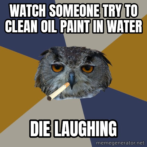 Art Student Owl meme: WAtch someone try to clean oil paint in water / Die laughing