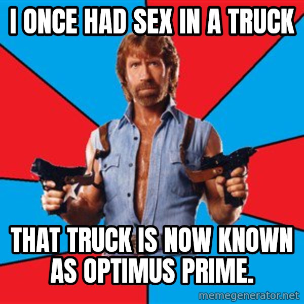Chuck Norris  meme: i once had sex in a truck / that truck is now known as optimus prime.