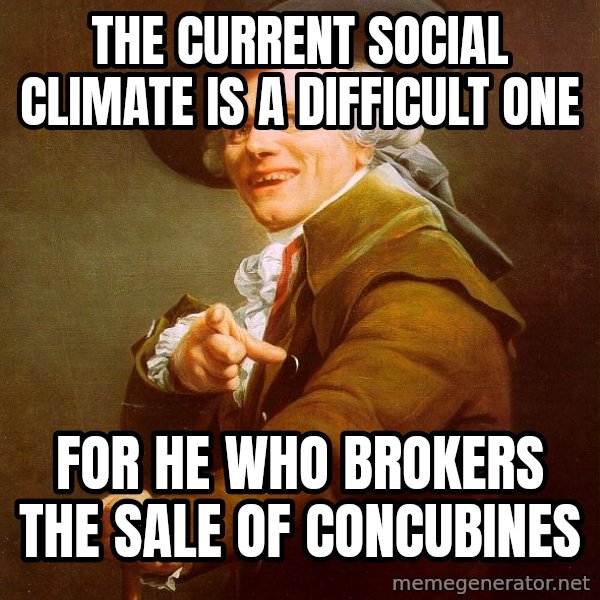 Joseph Ducreux meme: the current social climate is a difficult one / for he who brokers the sale of concubines