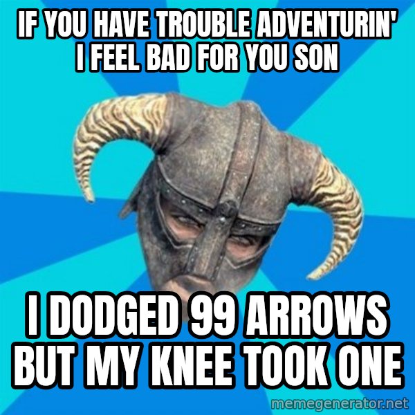 skyrim stan meme: If you have trouble adventurin' i feel bad for you son / i dodged 99 arrows but my knee took one