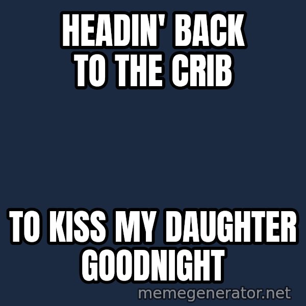 Hood Dad meme: Headin' back to the crib / to kiss my daughter goodnight