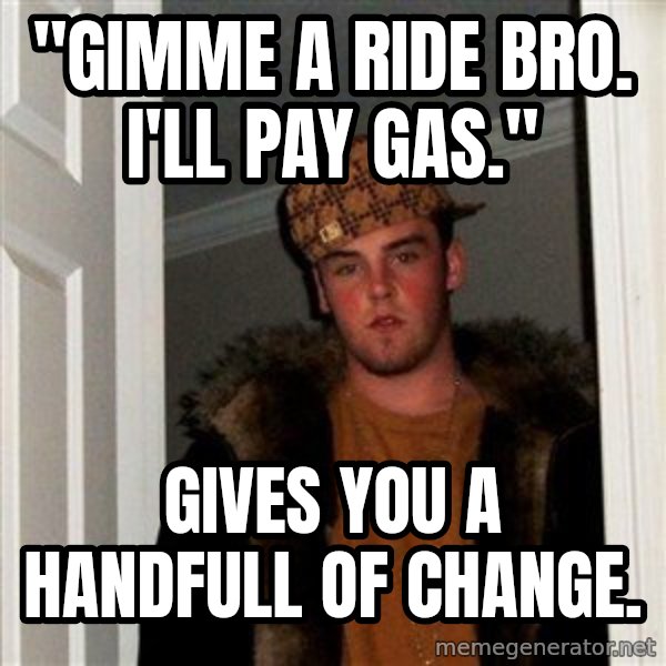 Scumbag Steve meme: "Gimme a ride bro. I'll pay gas." / Gives you a handfull of change.