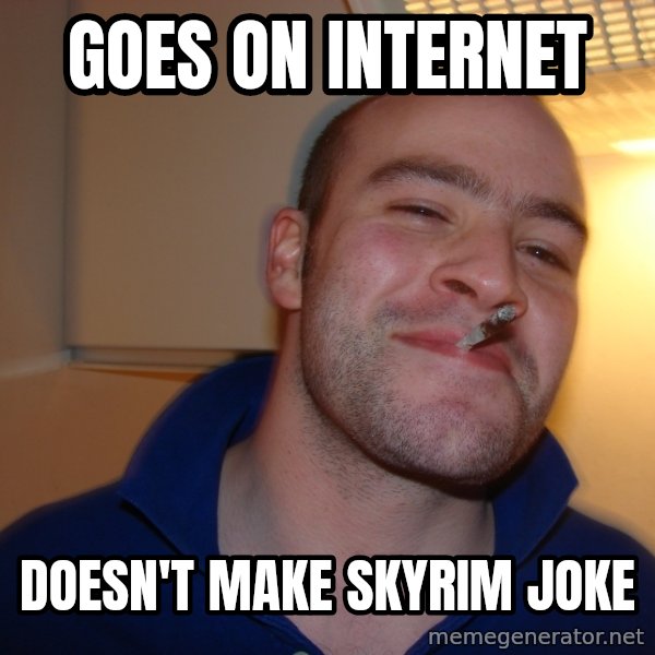 Good Guy Greg meme: Goes on Internet / Doesn't make skyrim joke