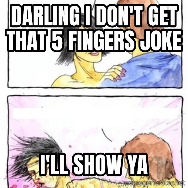 Alpha Boyfriend meme: darling i don't get that 5 fingers joke / i'll show ya