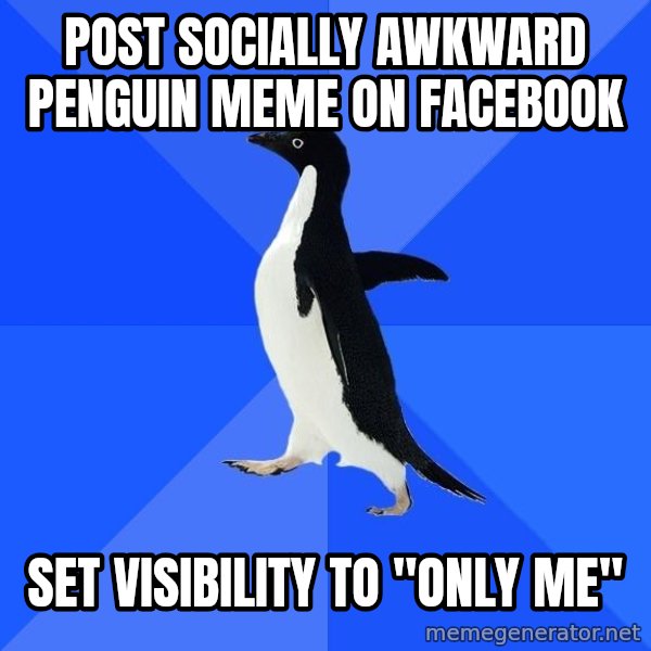 Socially Awkward Penguin meme: Post socially awkward penguin meme on facebook / set visibility to "only me"