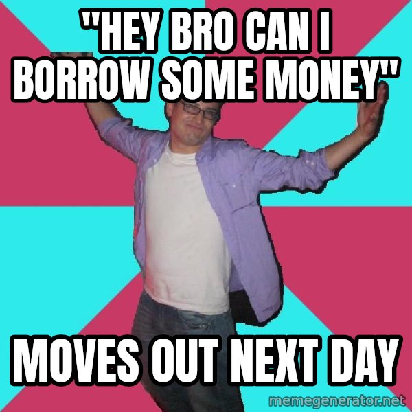Douchebag Roommate meme: "hey bro can i borrow some money" / moves out next day