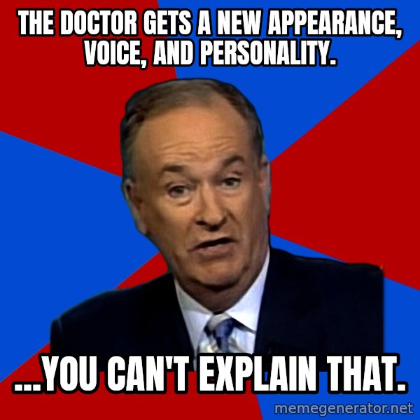 Bill O'Reilly Proves God meme: The Doctor gets a new appearance, voice, and personality. / ...You can't explain that.