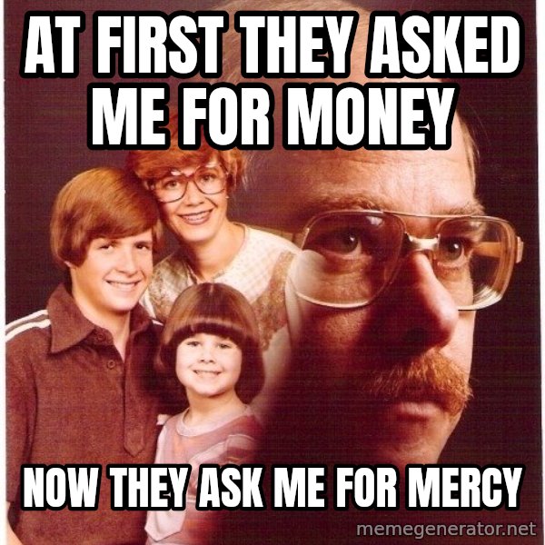 Vengeance Dad meme: at first they asked me for money / now they ask me for mercy