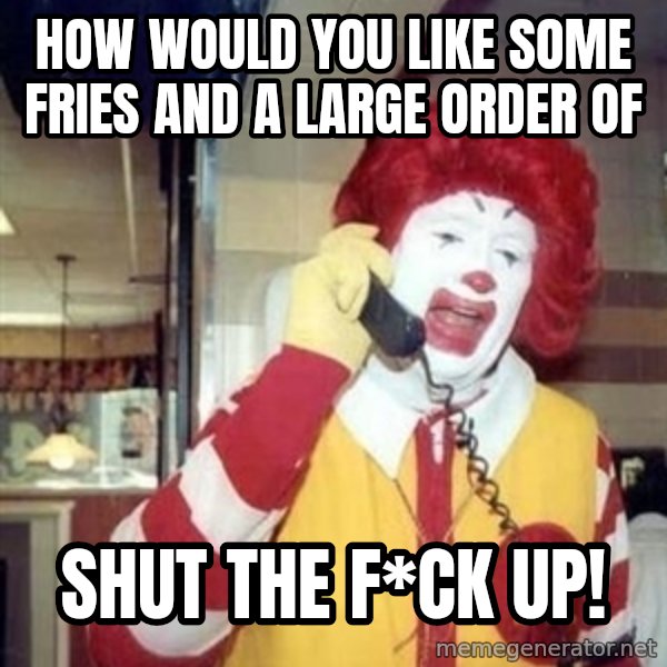 Ronald Mcdonald Call meme: how would you like some fries and a large order of / shut the f*ck up!