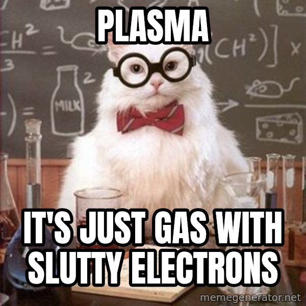 Chemistry Cat meme: Plasma / It's just gas with slutty electrons