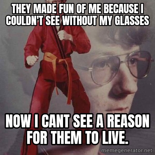PTSD Karate Kyle meme: They made fun of me because i couldn't see without my glasses / now i cant see a reason for them to live.