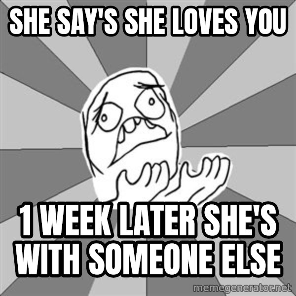 Whyyy??? meme: she say's she loves you / 1 week later she's with someone else