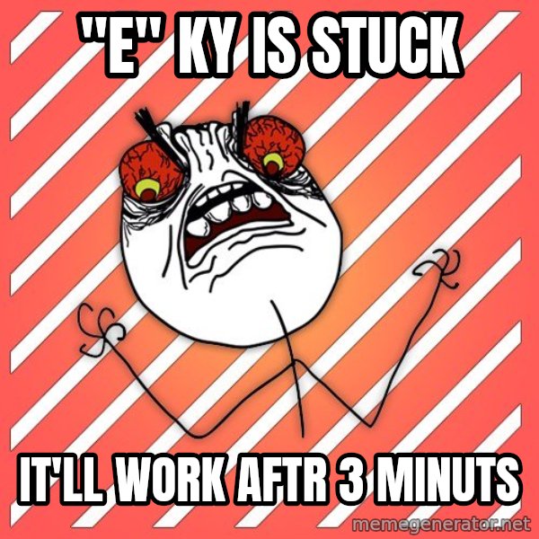 iHate meme: "e" ky is stuck / It'll work aftr 3 minuts