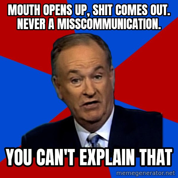 Bill O'Reilly Proves God meme: Mouth opens up, shit comes out. never a misscommunication. / you can't explain that
