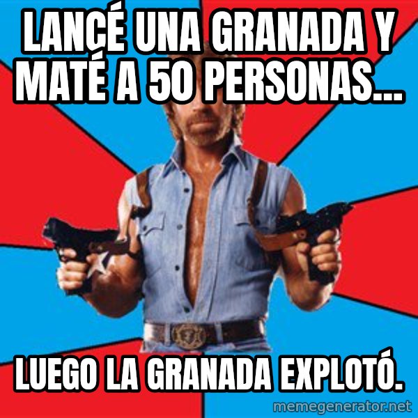 Chuck Norris  meme: Lancé una granada y maté a 50 personas... / Luego la granada explotó.