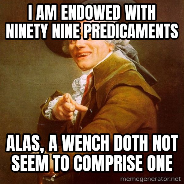 Joseph Ducreux meme: I Am ENDOWED WITH Ninety nine PREDICAMENTS / Alas, a wench Doth not seem to Comprise ONE