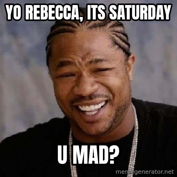 Yo Dawg meme: yo rebecca, its saturday / u mad?