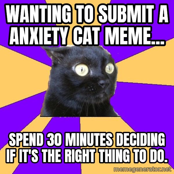 Anxiety Cat meme: Wanting to submit a Anxiety cat meme... / spend 30 minutes deciding if it's the right thing to do.