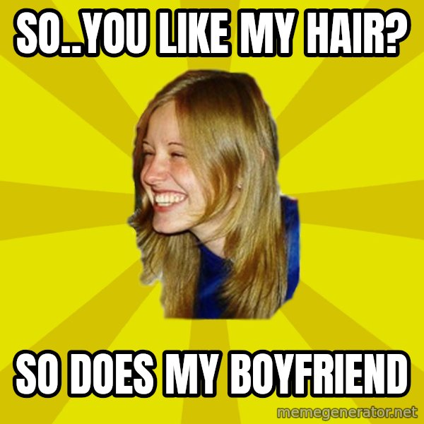 Trologirl meme: so..you like my hair? / so does my boyfriend